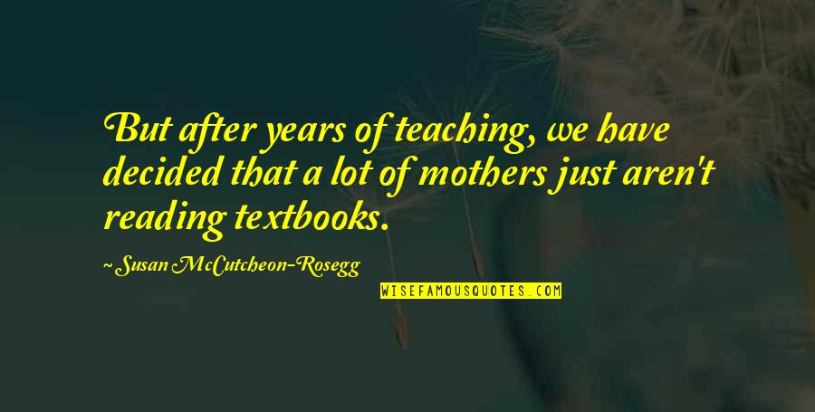 Non Birth Mothers Quotes By Susan McCutcheon-Rosegg: But after years of teaching, we have decided