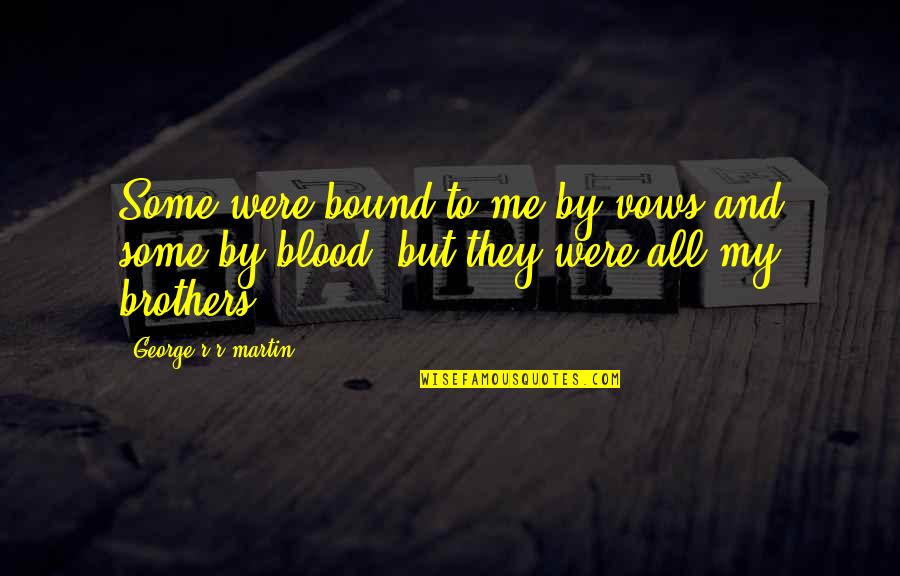 Non Blood Brothers Quotes By George R R Martin: Some were bound to me by vows and