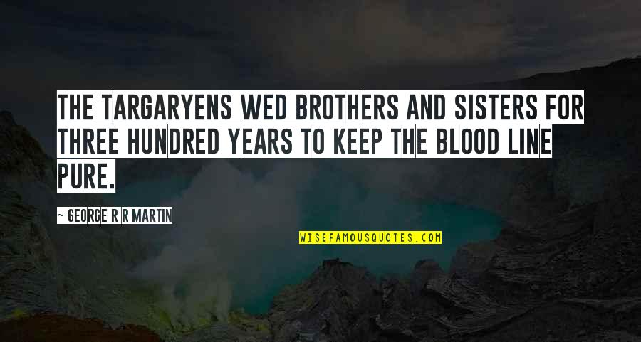Non Blood Brothers Quotes By George R R Martin: The Targaryens wed brothers and sisters for three