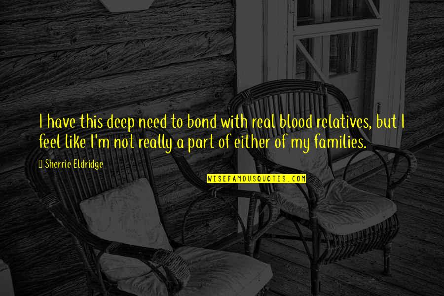 Non Blood Relatives Quotes By Sherrie Eldridge: I have this deep need to bond with