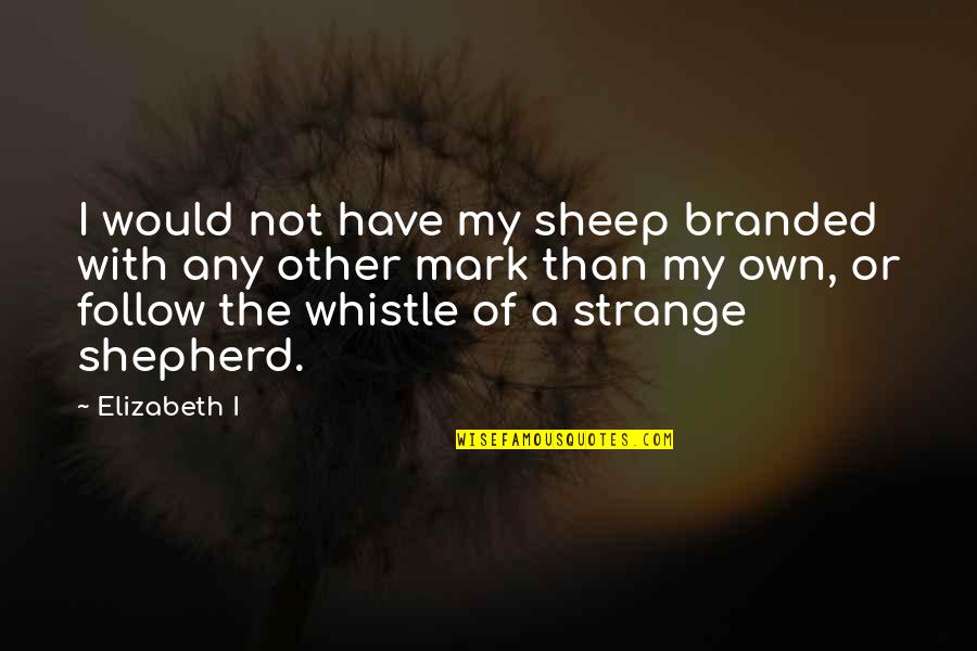 Non Branded Quotes By Elizabeth I: I would not have my sheep branded with