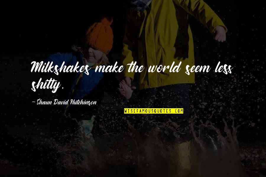Non Bullying Quotes By Shaun David Hutchinson: Milkshakes make the world seem less shitty. Non Bullying Quotes By Shaun David Hutchinson: Milkshakes make the world seem less shitty.