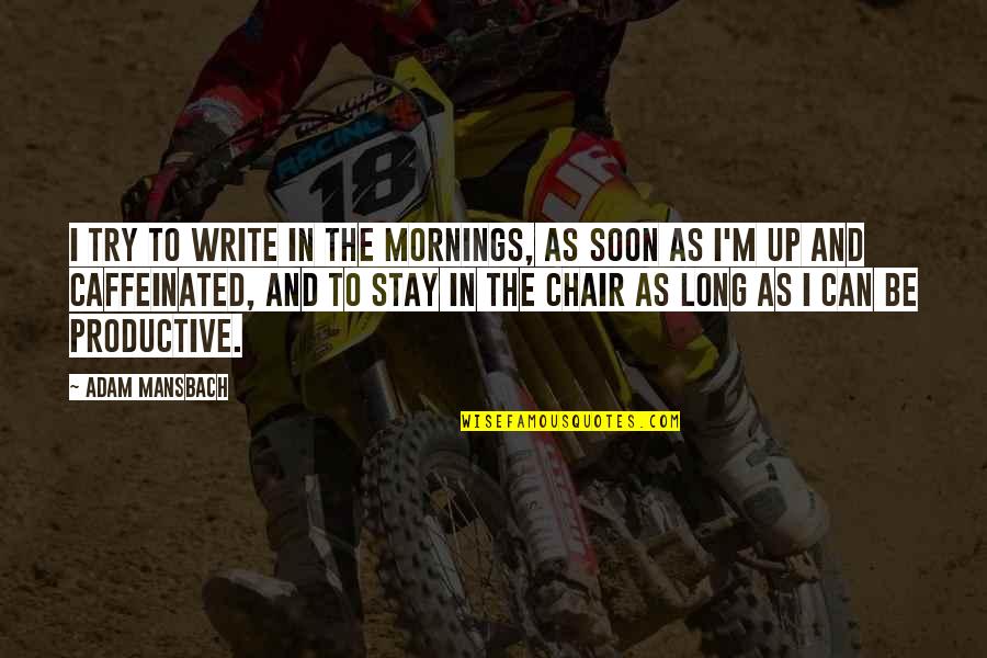 Non Caffeinated Quotes By Adam Mansbach: I try to write in the mornings, as Non Caffeinated Quotes By Adam Mansbach: I try to write in the mornings, as