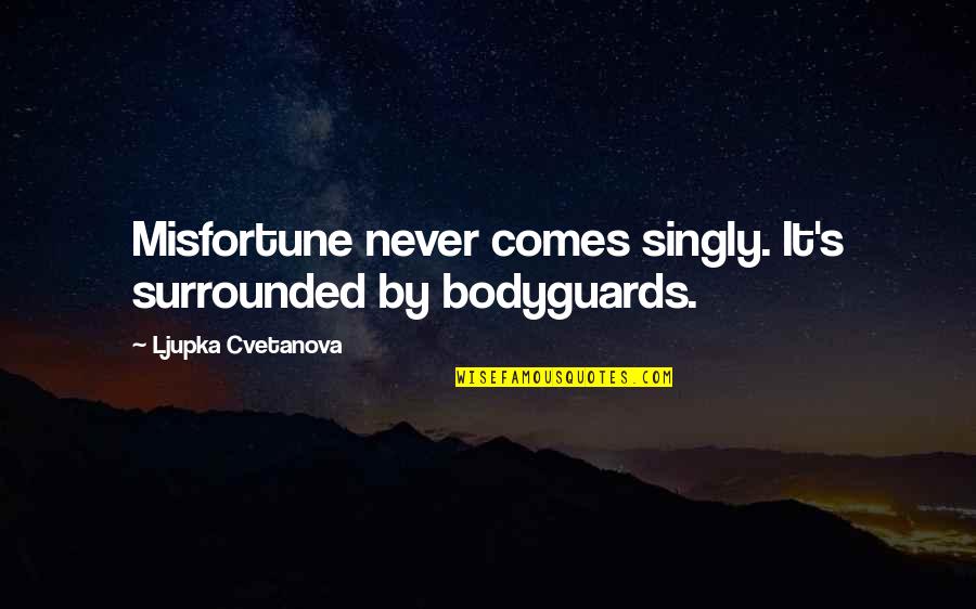 Non Capitalist Democracy Quotes By Ljupka Cvetanova: Misfortune never comes singly. It's surrounded by bodyguards. Non Capitalist Democracy Quotes By Ljupka Cvetanova: Misfortune never comes singly. It's surrounded by bodyguards.