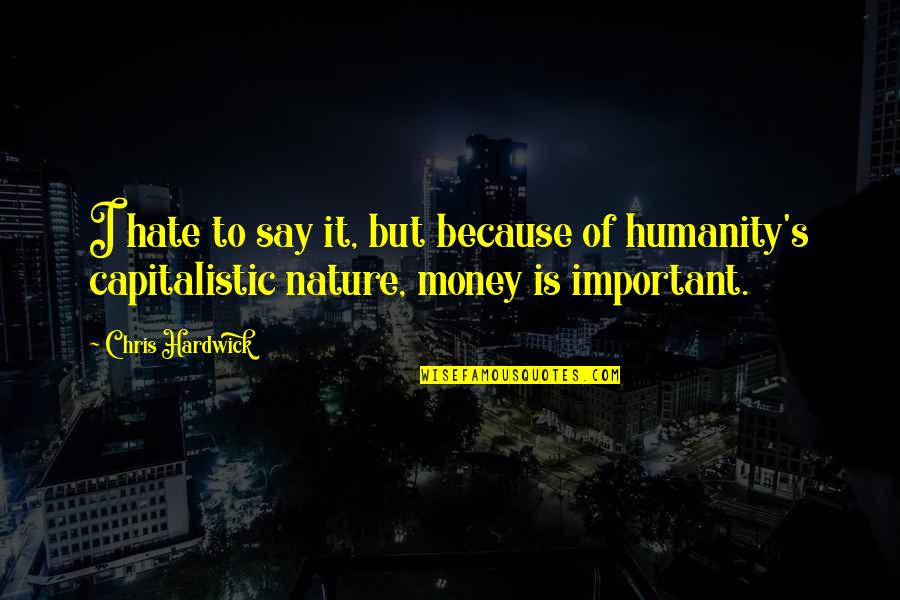 Non Capitalistic Quotes By Chris Hardwick: I hate to say it, but because of