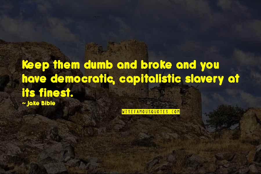 Non Capitalistic Quotes By Jake Bible: Keep them dumb and broke and you have