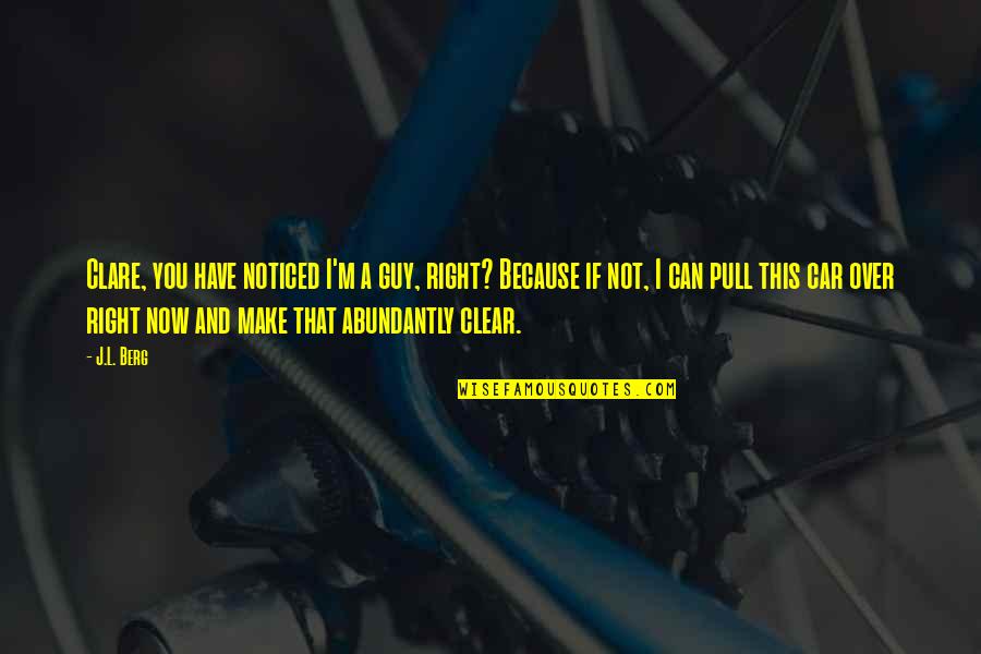 Non Car Guy Quotes By J.L. Berg: Clare, you have noticed I'm a guy, right? Non Car Guy Quotes By J.L. Berg: Clare, you have noticed I'm a guy, right?