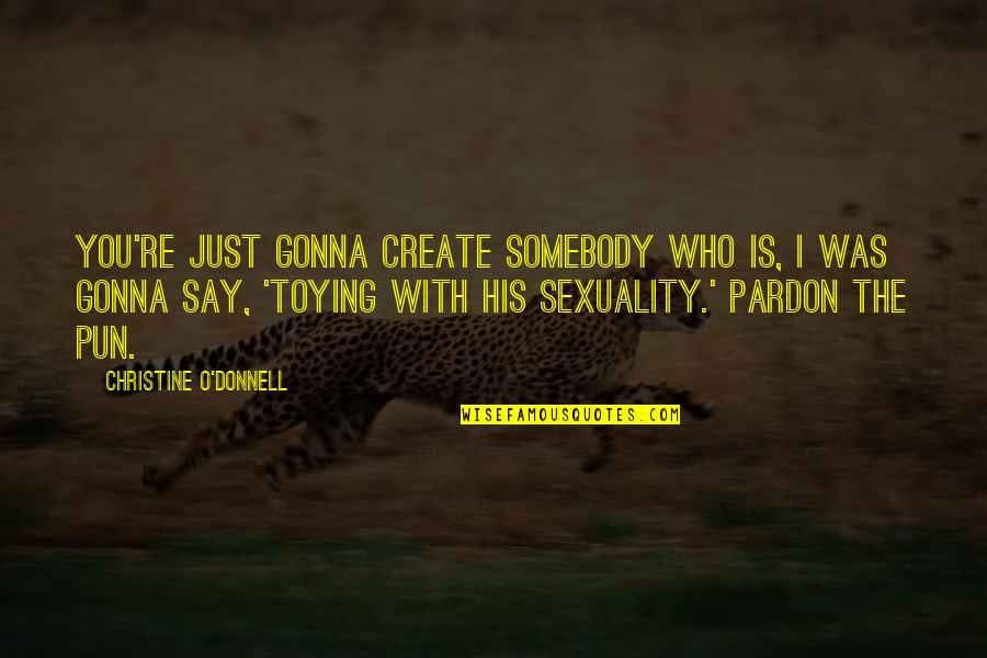 Non Charismatic Animals Quotes By Christine O'Donnell: You're just gonna create somebody who is, I Non Charismatic Animals Quotes By Christine O'Donnell: You're just gonna create somebody who is, I