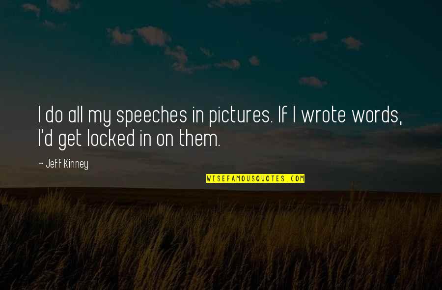 Non Cheesy Life Quotes By Jeff Kinney: I do all my speeches in pictures. If