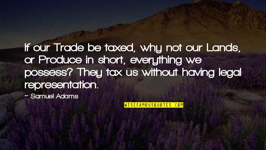 Non Cheesy Life Quotes By Samuel Adams: If our Trade be taxed, why not our