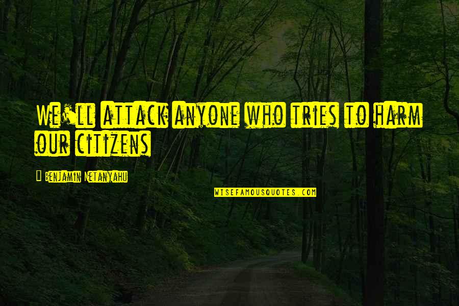 Non Citizens Quotes By Benjamin Netanyahu: We'll attack anyone who tries to harm our