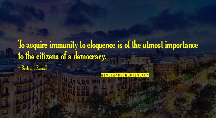 Non Citizens Quotes By Bertrand Russell: To acquire immunity to eloquence is of the