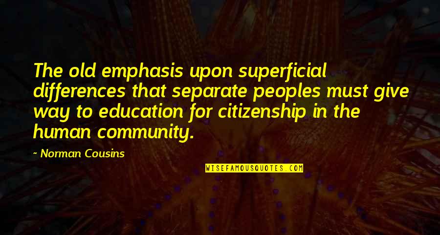 Non Citizenship Quotes By Norman Cousins: The old emphasis upon superficial differences that separate Non Citizenship Quotes By Norman Cousins: The old emphasis upon superficial differences that separate