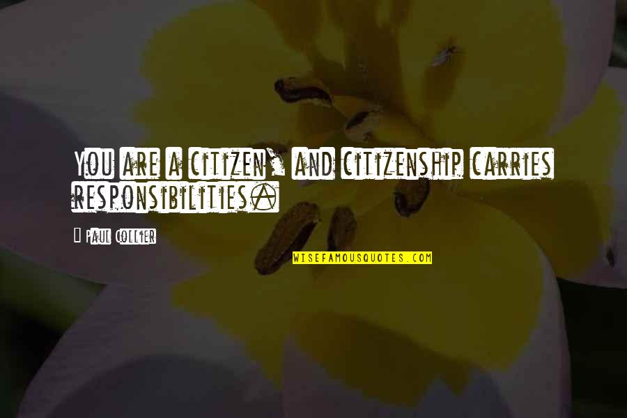 Non Citizenship Quotes By Paul Collier: You are a citizen, and citizenship carries responsibilities. Non Citizenship Quotes By Paul Collier: You are a citizen, and citizenship carries responsibilities.