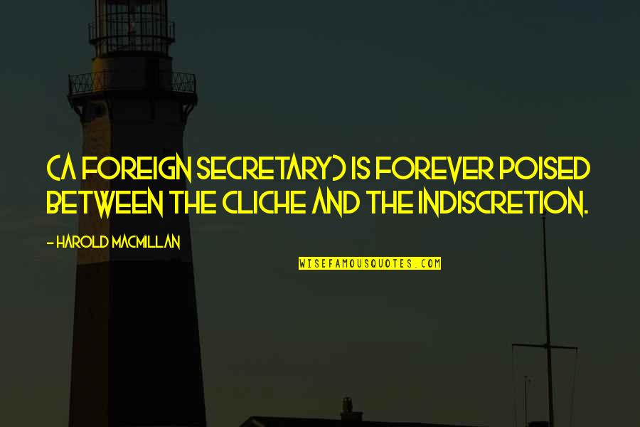 Non Cliche Quotes By Harold Macmillan: (A Foreign Secretary) is forever poised between the