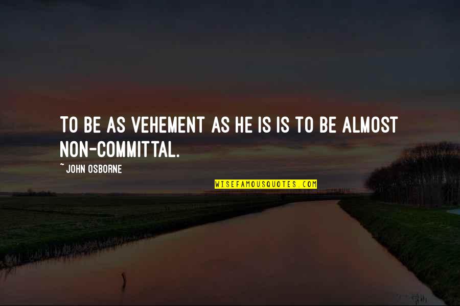 Non Committal Quotes By John Osborne: To be as vehement as he is is