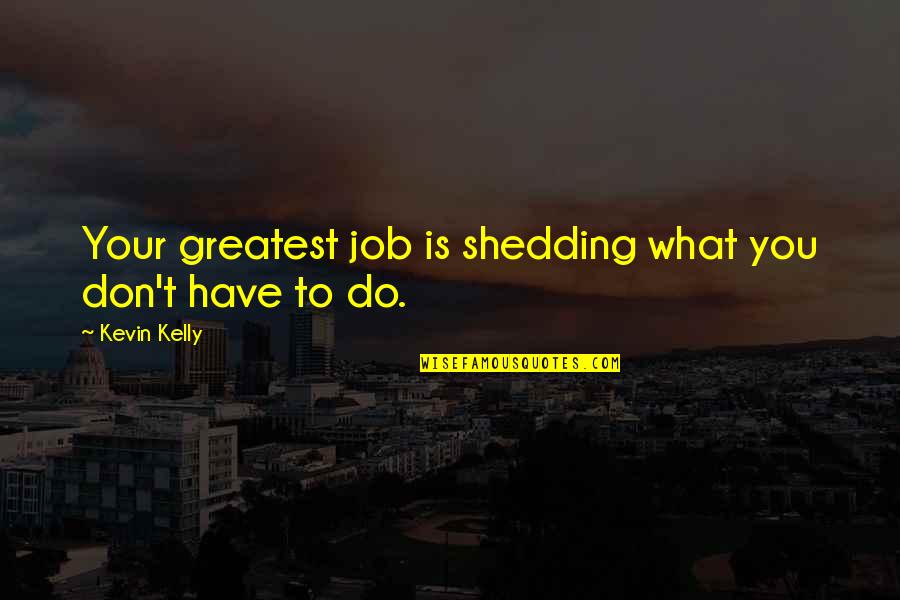 Non Communist Countries Quotes By Kevin Kelly: Your greatest job is shedding what you don't Non Communist Countries Quotes By Kevin Kelly: Your greatest job is shedding what you don't