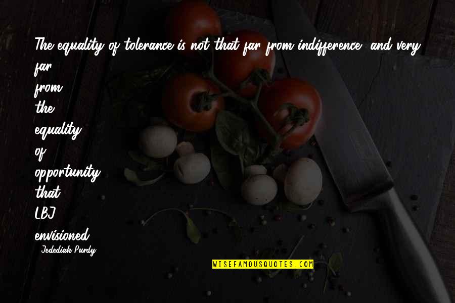 Non Communist Leaders Quotes By Jedediah Purdy: The equality of tolerance is not that far Non Communist Leaders Quotes By Jedediah Purdy: The equality of tolerance is not that far