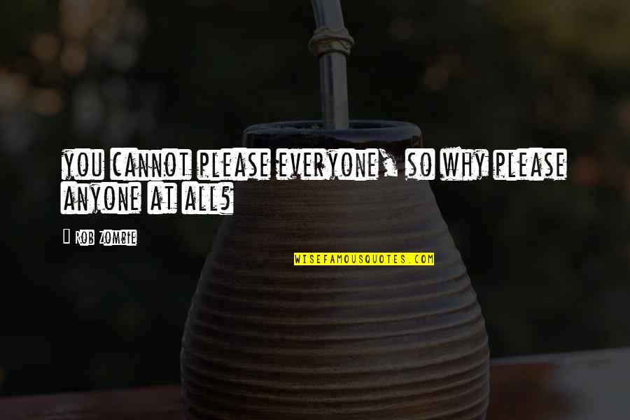 Non Communist Leaders Quotes By Rob Zombie: you cannot please everyone, so why please anyone
