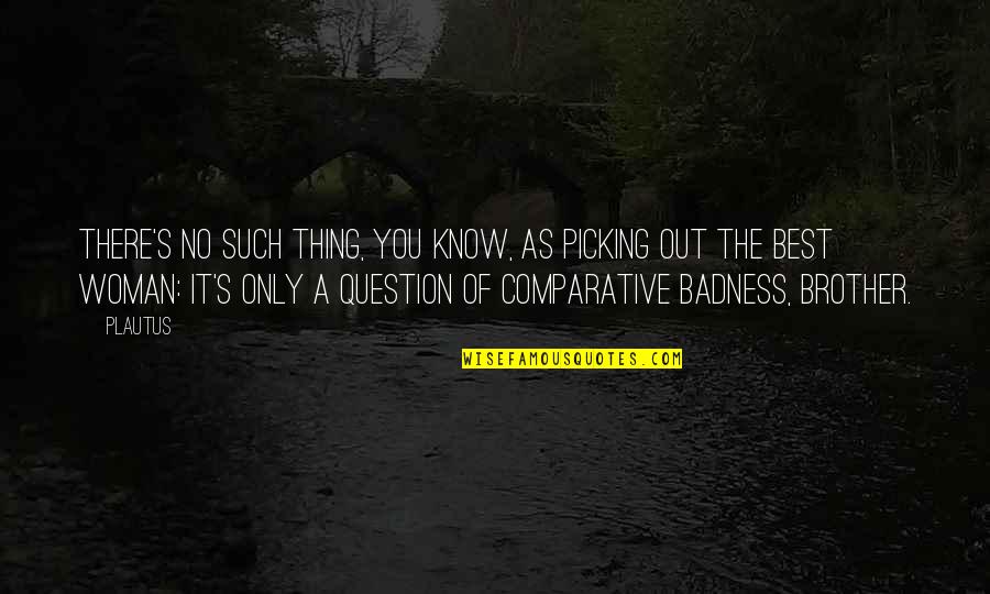 Non Comparative Quotes By Plautus: There's no such thing, you know, as picking