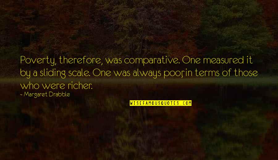Non Comparative Scale Quotes By Margaret Drabble: Poverty, therefore, was comparative. One measured it by