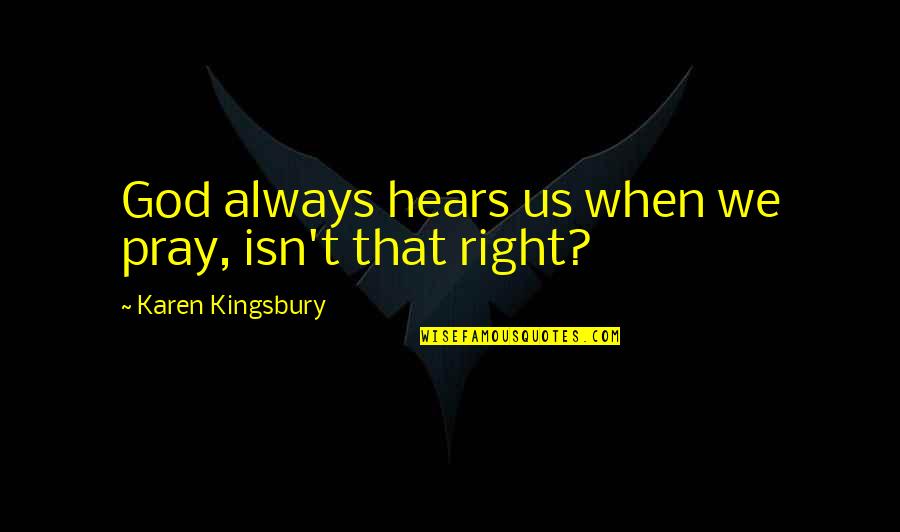 Non Comparative Scaling Quotes By Karen Kingsbury: God always hears us when we pray, isn't