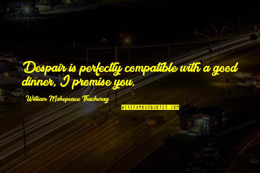 Non Compatible Quotes By William Makepeace Thackeray: Despair is perfectly compatible with a good dinner,