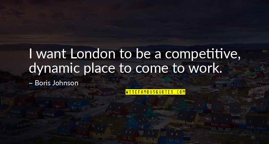 Non Competitive Quotes By Boris Johnson: I want London to be a competitive, dynamic