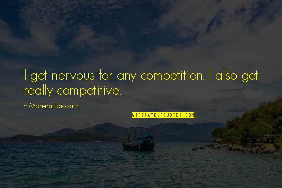 Non Competitive Quotes By Morena Baccarin: I get nervous for any competition. I also