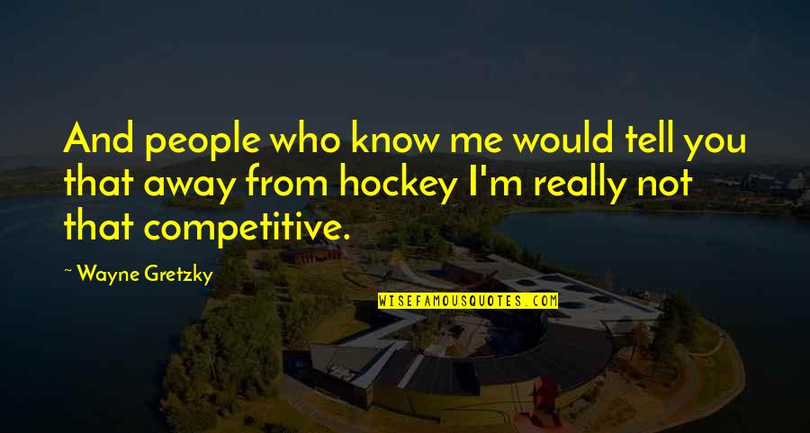 Non Competitive Quotes By Wayne Gretzky: And people who know me would tell you