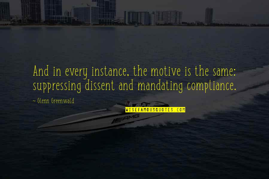 Non Compliance Quotes By Glenn Greenwald: And in every instance, the motive is the Non Compliance Quotes By Glenn Greenwald: And in every instance, the motive is the