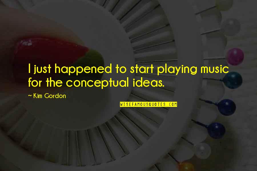 Non Conceptual Quotes By Kim Gordon: I just happened to start playing music for