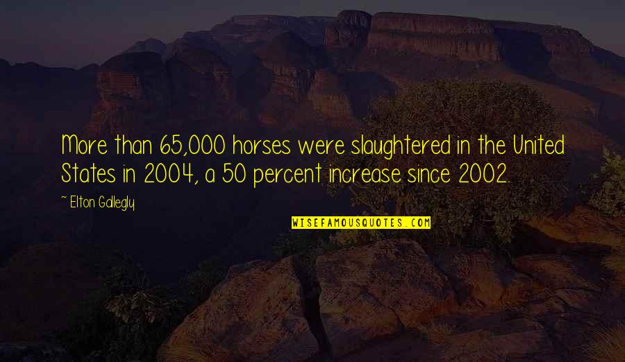 Non Conforming People Quotes By Elton Gallegly: More than 65,000 horses were slaughtered in the Non Conforming People Quotes By Elton Gallegly: More than 65,000 horses were slaughtered in the