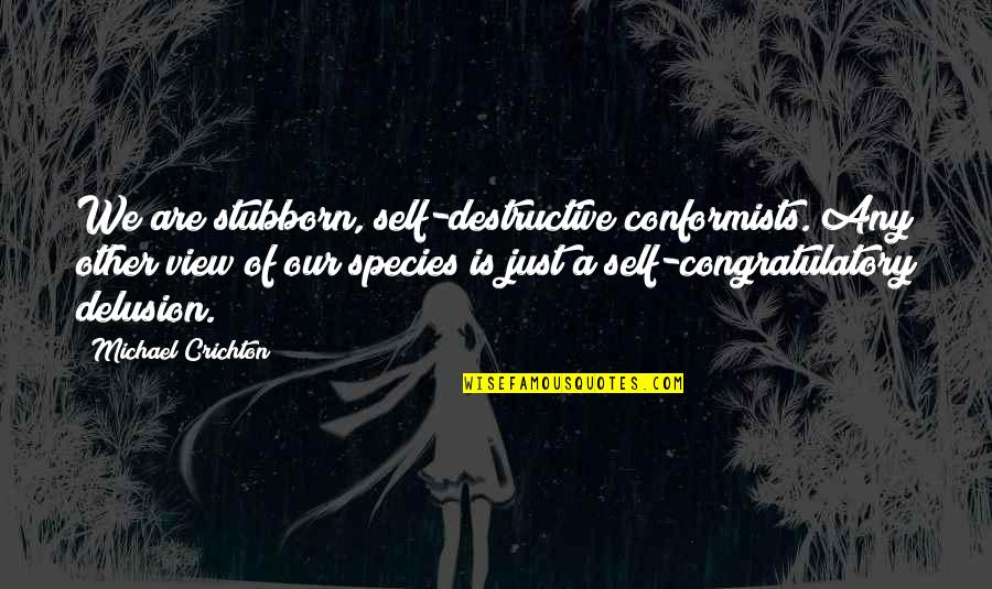 Non Conformists Quotes By Michael Crichton: We are stubborn, self-destructive conformists. Any other view