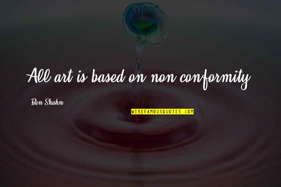 Non Conformity Quotes By Ben Shahn: All art is based on non-conformity.