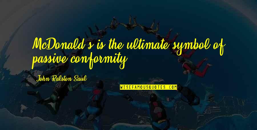 Non Conformity Quotes By John Ralston Saul: McDonald's is the ultimate symbol of passive conformity.