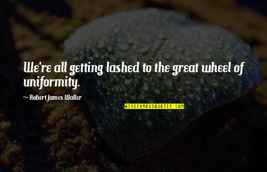 Non Conformity Quotes By Robert James Waller: We're all getting lashed to the great wheel