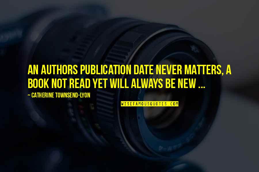 Non Contradiction Examples Quotes By Catherine Townsend-Lyon: An authors publication date never matters, a book