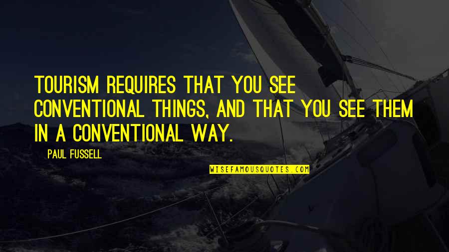 Non Conventional Quotes By Paul Fussell: Tourism requires that you see conventional things, and