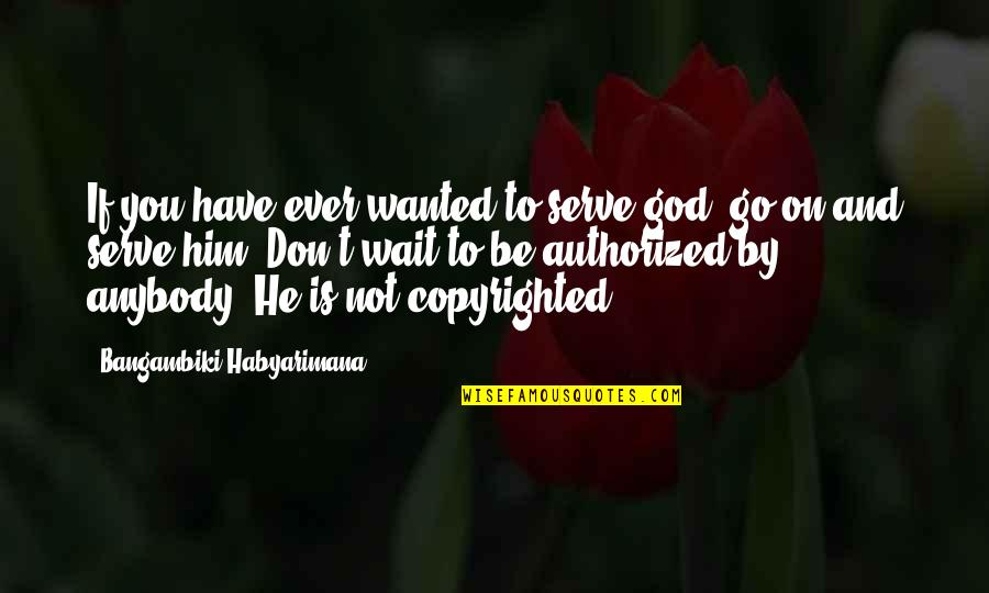 Non Copyright Quotes By Bangambiki Habyarimana: If you have ever wanted to serve god,