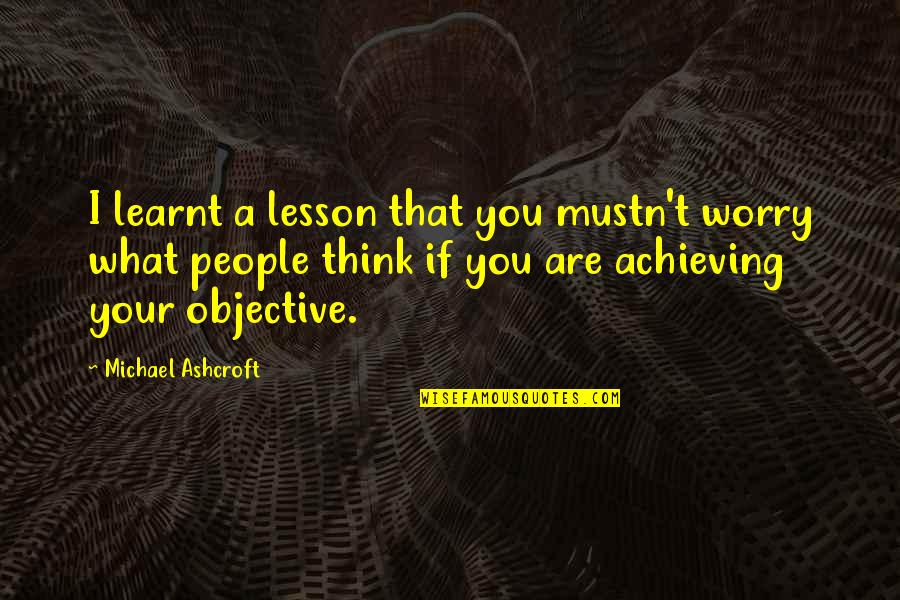 Non Copyrighted Inspirational Quotes By Michael Ashcroft: I learnt a lesson that you mustn't worry