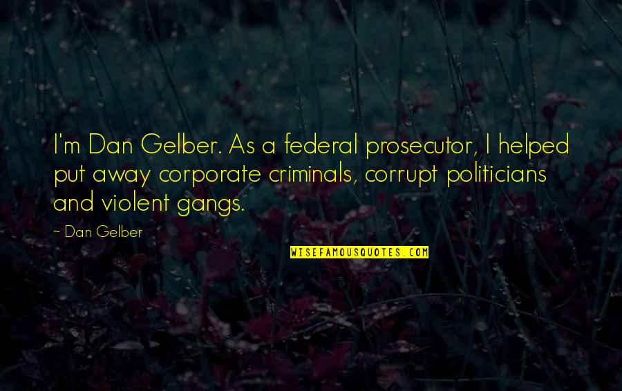 Non Corrupt Politicians Quotes By Dan Gelber: I'm Dan Gelber. As a federal prosecutor, I Non Corrupt Politicians Quotes By Dan Gelber: I'm Dan Gelber. As a federal prosecutor, I