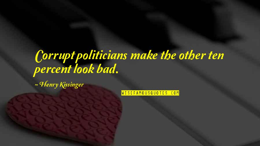 Non Corrupt Politicians Quotes By Henry Kissinger: Corrupt politicians make the other ten percent look Non Corrupt Politicians Quotes By Henry Kissinger: Corrupt politicians make the other ten percent look