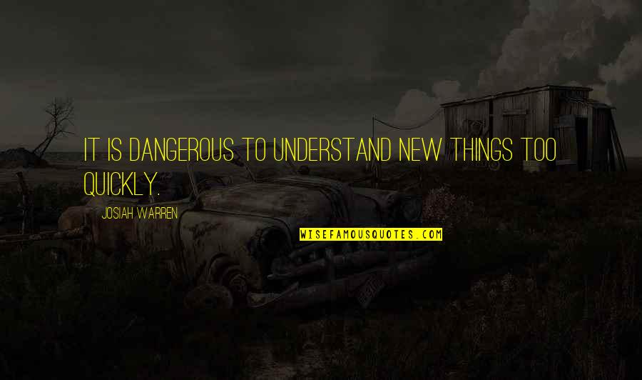 Non Dangerous Quotes By Josiah Warren: It is dangerous to understand new things too
