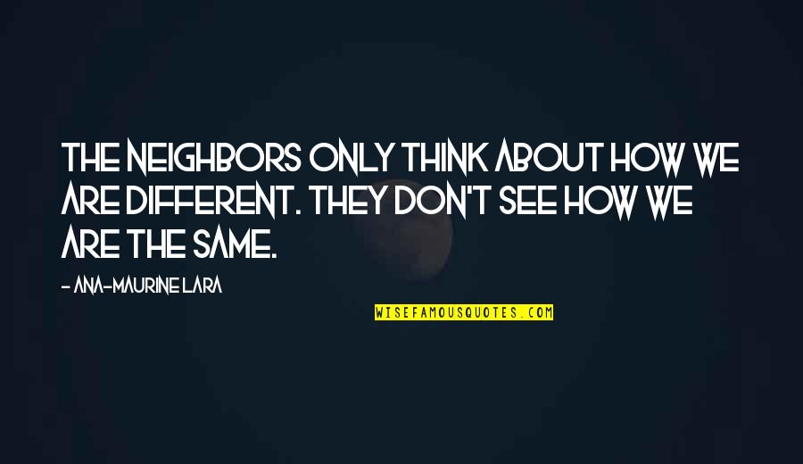 Non Dangerous Skin Quotes By Ana-Maurine Lara: The neighbors only think about how we are Non Dangerous Skin Quotes By Ana-Maurine Lara: The neighbors only think about how we are
