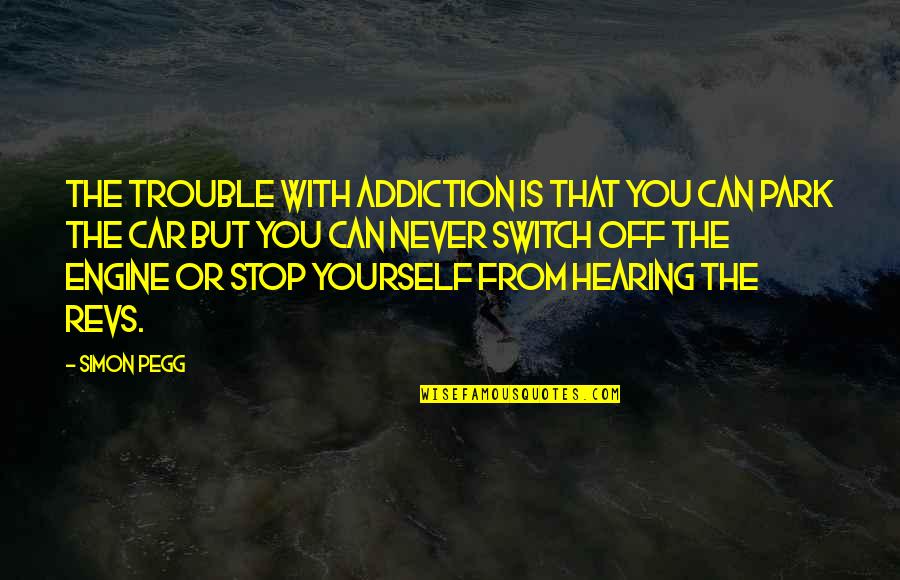 Non Defensive Body Quotes By Simon Pegg: The trouble with addiction is that you can