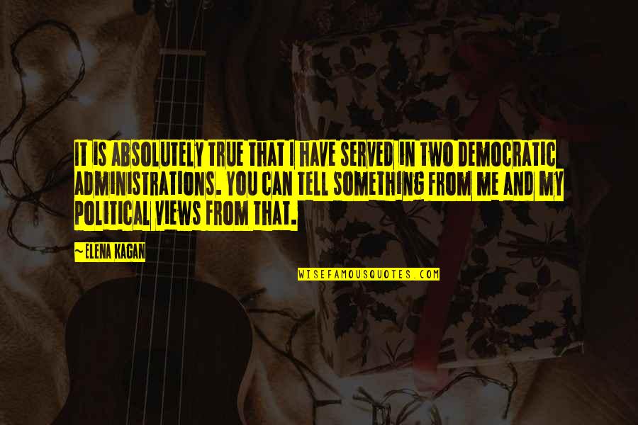 Non Democratic Quotes By Elena Kagan: It is absolutely true that I have served