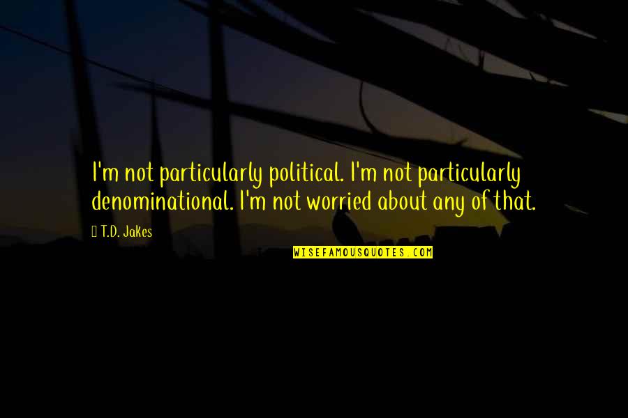 Non Denominational Quotes By T.D. Jakes: I'm not particularly political. I'm not particularly denominational.