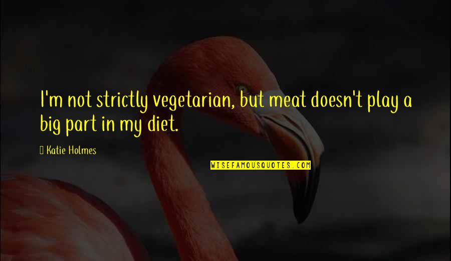 Non Diet Quotes By Katie Holmes: I'm not strictly vegetarian, but meat doesn't play