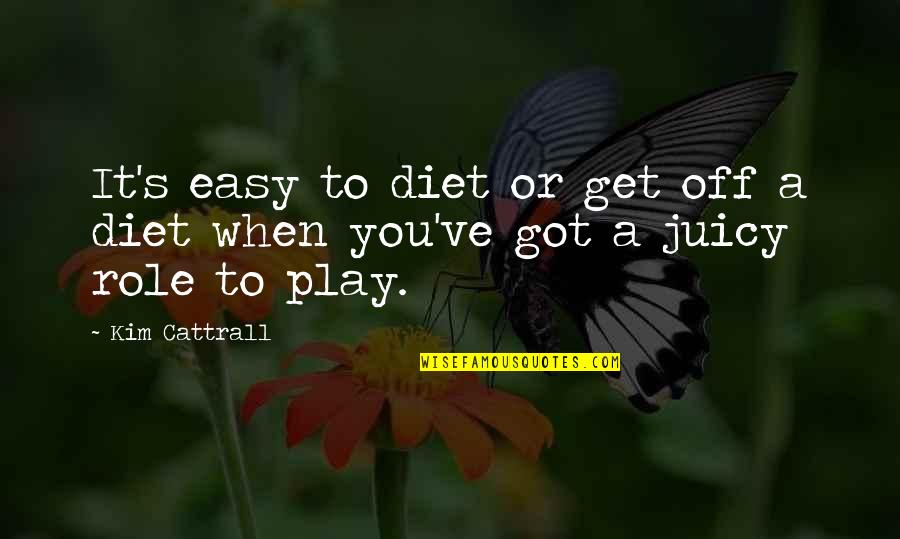 Non Diet Quotes By Kim Cattrall: It's easy to diet or get off a